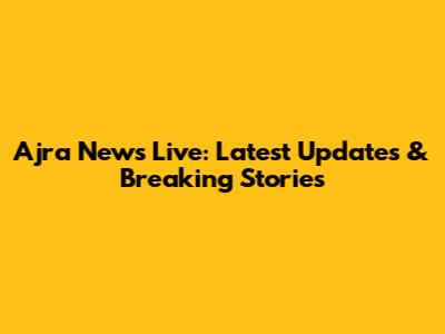 Ajra News Live: Latest Updates & Breaking Stories