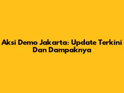 Aksi Demo Jakarta: Update Terkini Dan Dampaknya