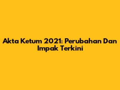 Akta Ketum 2021: Perubahan Dan Impak Terkini