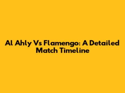 Al Ahly Vs Flamengo: A Detailed Match Timeline