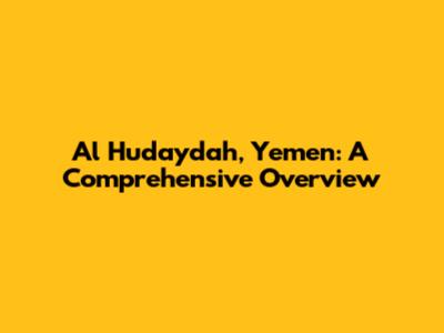 Al Hudaydah, Yemen: A Comprehensive Overview
