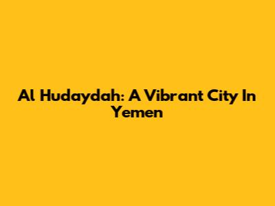 Al Hudaydah: A Vibrant City In Yemen