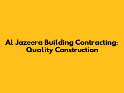 Al Jazeera Building Contracting: Quality Construction