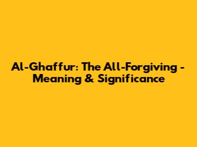 Al-Ghaffur: The All-Forgiving - Meaning & Significance