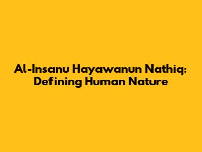 Al-Insanu Hayawanun Nathiq: Defining Human Nature