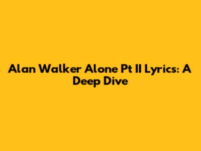 Alan Walker Alone Pt II Lyrics: A Deep Dive