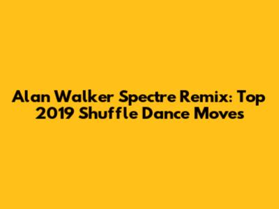 Alan Walker Spectre Remix: Top 2019 Shuffle Dance Moves