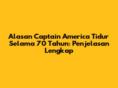 Alasan Captain America Tidur Selama 70 Tahun: Penjelasan Lengkap