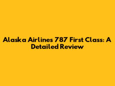 Alaska Airlines 787 First Class: A Detailed Review