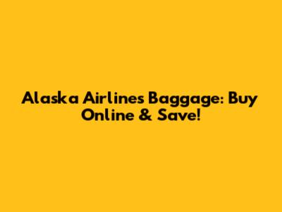Alaska Airlines Baggage: Buy Online & Save!