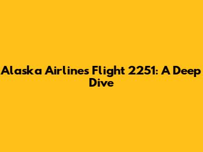 Alaska Airlines Flight 2251: A Deep Dive