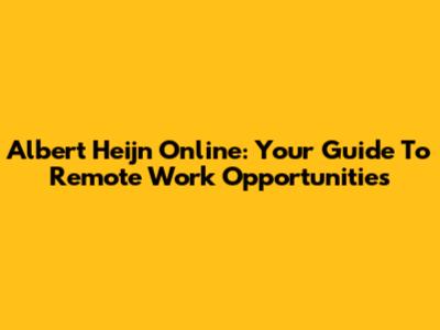 Albert Heijn Online: Your Guide To Remote Work Opportunities