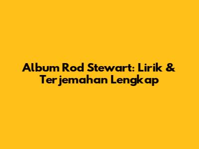Album Rod Stewart: Lirik & Terjemahan Lengkap