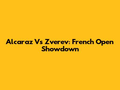 Alcaraz Vs Zverev: French Open Showdown