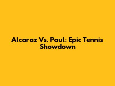 Alcaraz Vs. Paul: Epic Tennis Showdown