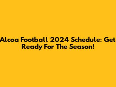 Alcoa Football 2024 Schedule: Get Ready For The Season!