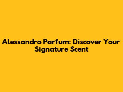 Alessandro Parfum: Discover Your Signature Scent