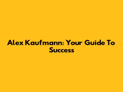 Alex Kaufmann: Your Guide To Success