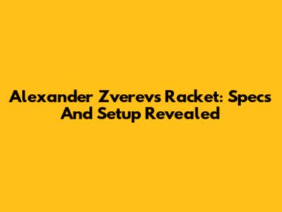 Alexander Zverev's Racket: Specs And Setup Revealed