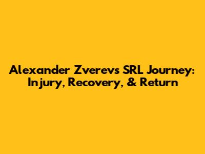 Alexander Zverev's SRL Journey: Injury, Recovery, & Return