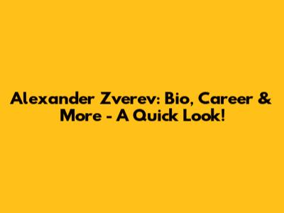 Alexander Zverev: Bio, Career & More - A Quick Look!