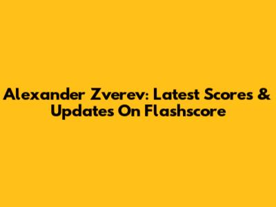 Alexander Zverev: Latest Scores & Updates On Flashscore