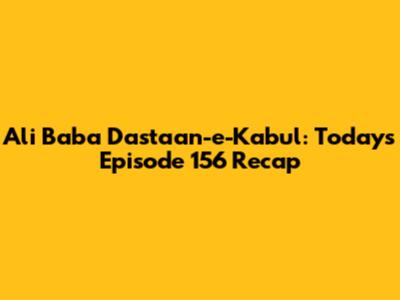 Ali Baba Dastaan-e-Kabul: Today's Episode 156 Recap