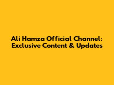 Ali Hamza Official Channel: Exclusive Content & Updates