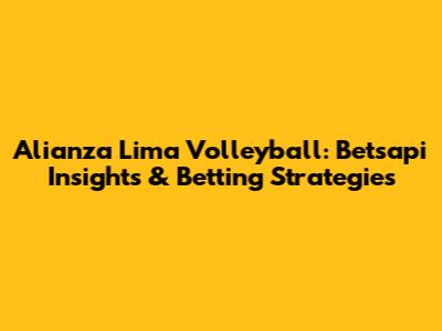 Alianza Lima Volleyball: Betsapi Insights & Betting Strategies