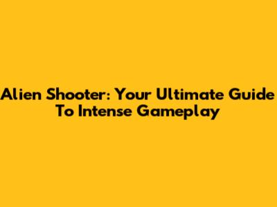 Alien Shooter: Your Ultimate Guide To Intense Gameplay