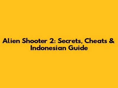 Alien Shooter 2: Secrets, Cheats & Indonesian Guide
