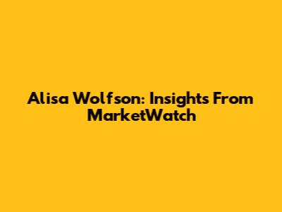 Alisa Wolfson: Insights From MarketWatch