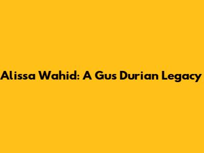Alissa Wahid: A Gus Durian Legacy