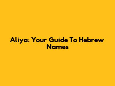 Aliya: Your Guide To Hebrew Names