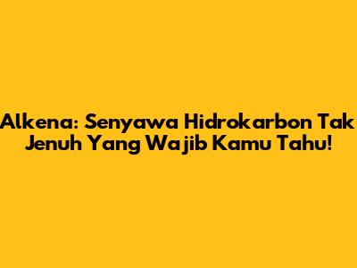 Alkena: Senyawa Hidrokarbon Tak Jenuh Yang Wajib Kamu Tahu!