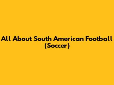 All About South American Football (Soccer)