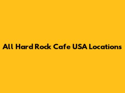 All Hard Rock Cafe USA Locations