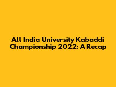 All India University Kabaddi Championship 2022: A Recap