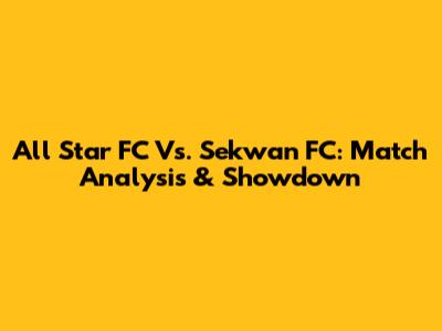 All Star FC Vs. Sekwan FC: Match Analysis & Showdown