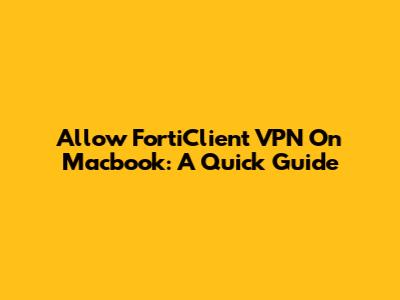 Allow FortiClient VPN On Macbook: A Quick Guide