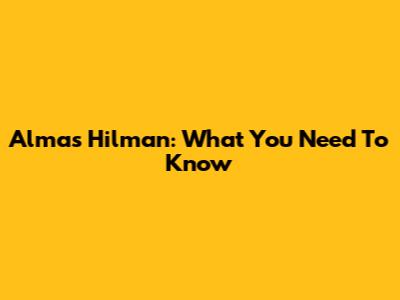 Almas Hilman: What You Need To Know