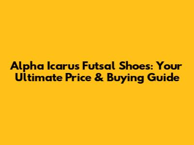 Alpha Icarus Futsal Shoes: Your Ultimate Price & Buying Guide