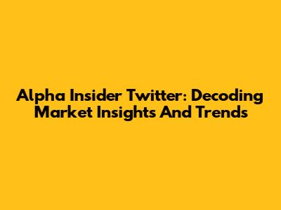 Alpha Insider Twitter: Decoding Market Insights And Trends
