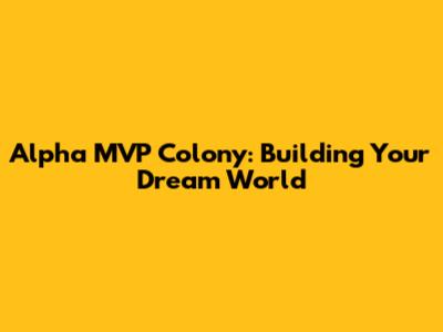 Alpha MVP Colony: Building Your Dream World