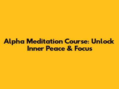 Alpha Meditation Course: Unlock Inner Peace & Focus