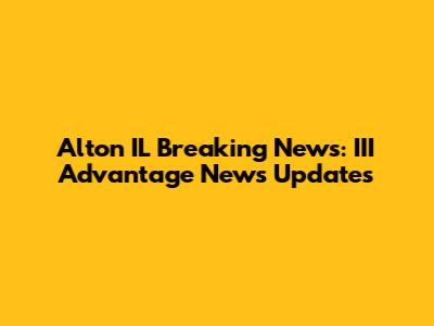 Alton IL Breaking News: III Advantage News Updates