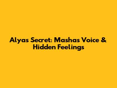 Alya's Secret: Masha's Voice & Hidden Feelings