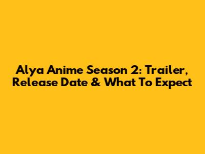 Alya Anime Season 2: Trailer, Release Date & What To Expect