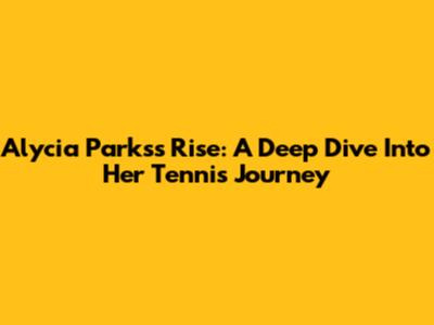 Alycia Parks's Rise: A Deep Dive Into Her Tennis Journey