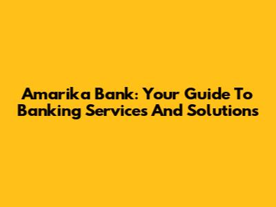 Amarika Bank: Your Guide To Banking Services And Solutions